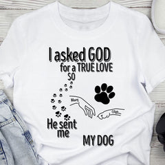 I Asked God For A True Love So He Sent Me A My Dog Shirt Personalized Gift